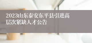 2023山东泰安东平县引进高层次紧缺人才公告