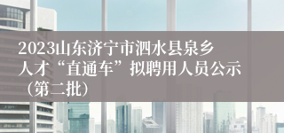 2023山东济宁市泗水县泉乡人才“直通车”拟聘用人员公示（第二批）