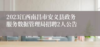 2023江西南昌市安义县政务服务数据管理局招聘2人公告