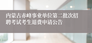 内蒙古赤峰事业单位第二批次招聘考试考生退费申请公告