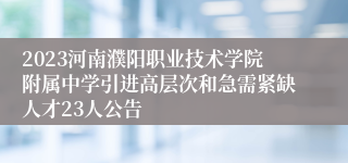 2023河南濮阳职业技术学院附属中学引进高层次和急需紧缺人才23人公告