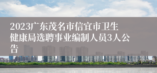 2023广东茂名市信宜市卫生健康局选聘事业编制人员3人公告