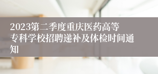 2023第二季度重庆医药高等专科学校招聘递补及体检时间通知