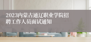 2023内蒙古通辽职业学院招聘工作人员面试通知 