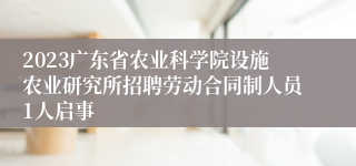 2023广东省农业科学院设施农业研究所招聘劳动合同制人员1人启事