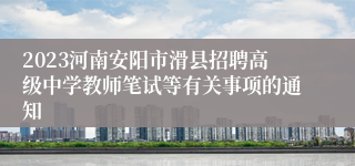 2023河南安阳市滑县招聘高级中学教师笔试等有关事项的通知