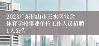 2023广东佛山市三水区业余体育学校事业单位工作人员招聘1人公告