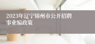 2023年辽宁锦州市公开招聘事业编政策