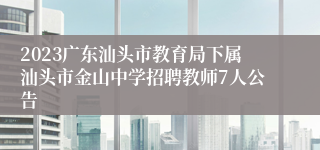 2023广东汕头市教育局下属汕头市金山中学招聘教师7人公告