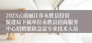 2023云南丽江市永胜县投资促进局下属单位永胜县招商服务中心招聘紧缺急需专业技术人员1人公告