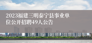 2023福建三明泰宁县事业单位公开招聘49人公告