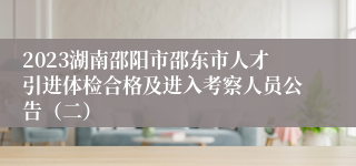 2023湖南邵阳市邵东市人才引进体检合格及进入考察人员公告（二）