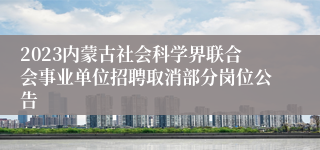 2023内蒙古社会科学界联合会事业单位招聘取消部分岗位公告