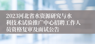 2023河北省水资源研究与水利技术试验推广中心招聘工作人员资格复审及面试公告