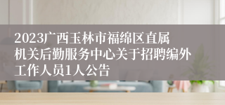 2023广西玉林市福绵区直属机关后勤服务中心关于招聘编外工作人员1人公告
