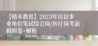 【格木教育】2023年房县事业单位笔试综合岗/医疗岗考前模拟卷+解析