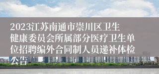 2023江苏南通市崇川区卫生健康委员会所属部分医疗卫生单位招聘编外合同制人员递补体检公告