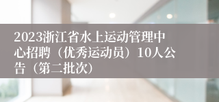 2023浙江省水上运动管理中心招聘（优秀运动员）10人公告（第二批次）