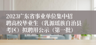 2023广东省事业单位集中招聘高校毕业生（乳源瑶族自治县考区）拟聘用公示（第一批）