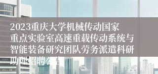2023重庆大学机械传动国家重点实验室高速重载传动系统与智能装备研究团队劳务派遣科研助理招聘公告