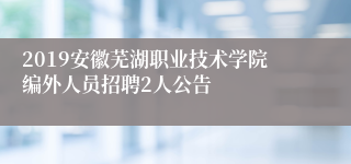 2019安徽芜湖职业技术学院编外人员招聘2人公告
