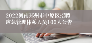 2022河南郑州市中原区招聘应急管理体系人员100人公告