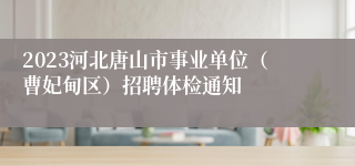 2023河北唐山市事业单位（曹妃甸区）招聘体检通知
