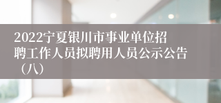 2022宁夏银川市事业单位招聘工作人员拟聘用人员公示公告（八）