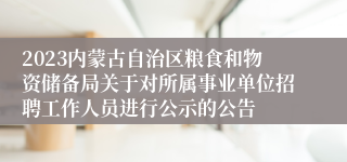 2023内蒙古自治区粮食和物资储备局关于对所属事业单位招聘工作人员进行公示的公告
