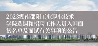 2023湖南邵阳工业职业技术学院选调和招聘工作人员入围面试名单及面试有关事项的公告