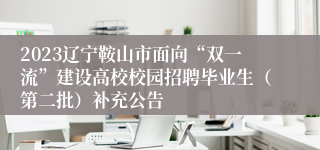 2023辽宁鞍山市面向“双一流”建设高校校园招聘毕业生（第二批）补充公告