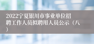 2022宁夏银川市事业单位招聘工作人员拟聘用人员公示（八）