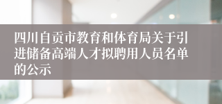 四川自贡市教育和体育局关于引进储备高端人才拟聘用人员名单的公示