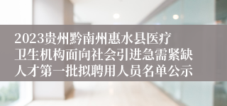 2023贵州黔南州惠水县医疗卫生机构面向社会引进急需紧缺人才第一批拟聘用人员名单公示