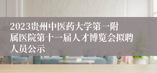 2023贵州中医药大学第一附属医院第十一届人才博览会拟聘人员公示