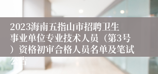 2023海南五指山市招聘卫生事业单位专业技术人员（第3号）资格初审合格人员名单及笔试公告
