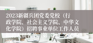 2023新疆兵团党委党校（行政学院、社会主义学院、中华文化学院）招聘事业单位工作人员拟聘人员名单（第二批）公示的通知