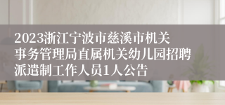 2023浙江宁波市慈溪市机关事务管理局直属机关幼儿园招聘派遣制工作人员1人公告