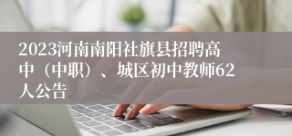 2023河南南阳社旗县招聘高中（中职）、城区初中教师62人公告