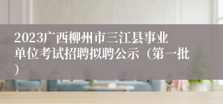 2023广西柳州市三江县事业单位考试招聘拟聘公示（第一批）