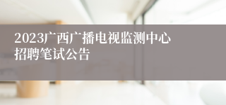 2023广西广播电视监测中心招聘笔试公告