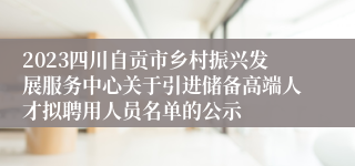 2023四川自贡市乡村振兴发展服务中心关于引进储备高端人才拟聘用人员名单的公示