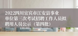 2022四川宜宾市江安县事业单位第三次考试招聘工作人员拟聘用人员公示（第四批）