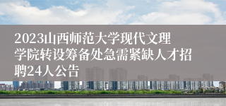 2023山西师范大学现代文理学院转设筹备处急需紧缺人才招聘24人公告