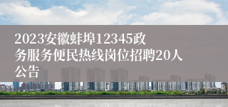 2023安徽蚌埠12345政务服务便民热线岗位招聘20人公告