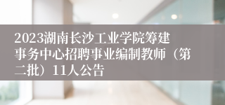 2023湖南长沙工业学院筹建事务中心招聘事业编制教师（第二批）11人公告