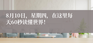 8月10日，星期四，在这里每天60秒读懂世界！