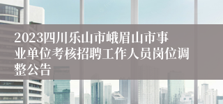 2023四川乐山市峨眉山市事业单位考核招聘工作人员岗位调整公告