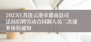 2023江苏连云港市灌南县司法局招聘劳动合同制人员二次递补体检通知
