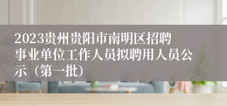 2023贵州贵阳市南明区招聘事业单位工作人员拟聘用人员公示（第一批）